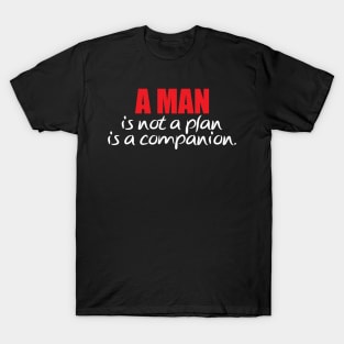 A man is not a plan a man is a companion for men's T-Shirt